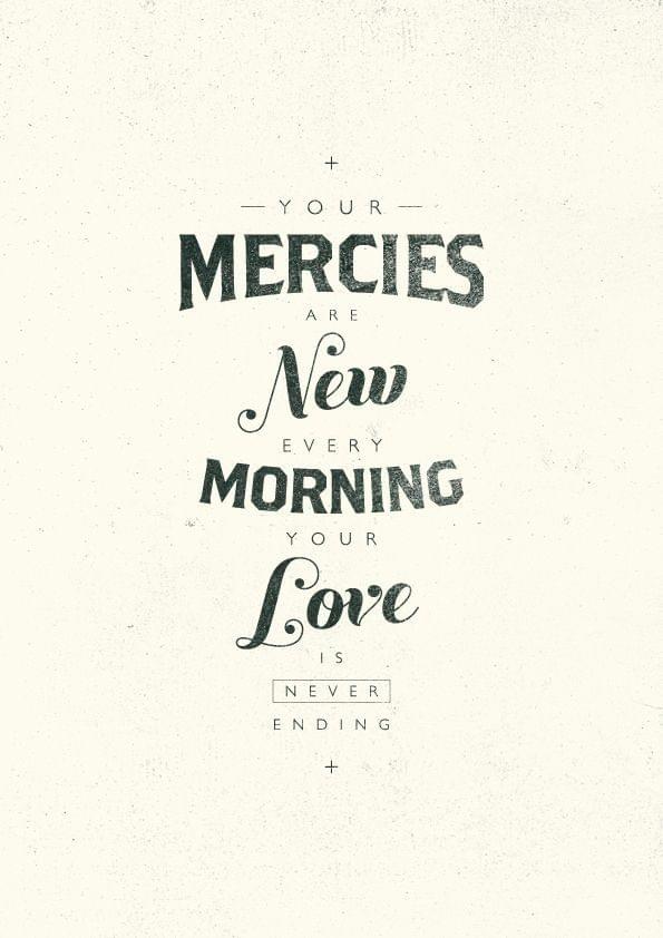 your mercies are new every morning. your love is